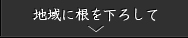 地域に根を下ろして