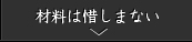 材料は惜しまない