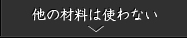 他の材料は使わない